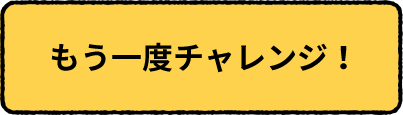 もう一度チャレンジ！
